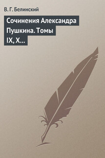 Сочинения Александра Пушкина. Томы IX, X и XI - Виссарион Белинский