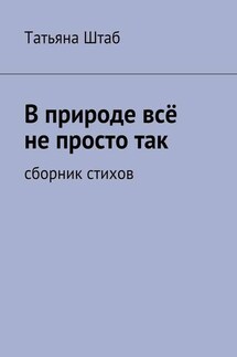 В природе всё не просто так. Сборник стихов - Татьяна Штаб