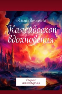 Калейдоскоп вдохновения. Сборник стихотворений - Алена Полкунова