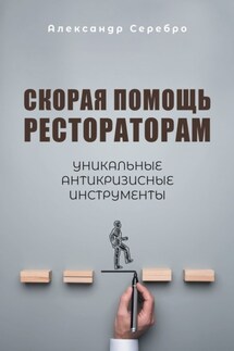 Скорая помощь рестораторам. Уникальные антикризисные инструменты - Александр Серебро