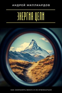 Энергия цели. Как сохранять фокус и не отвлекаться - Андрей Миллиардов