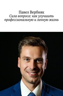 Сила вопроса: как улучшить профессиональную и личную жизнь - Павел Вербняк