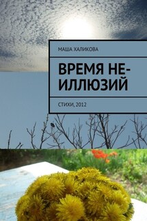 Время не-иллюзий. Стихи, 2012 - Маша Халикова