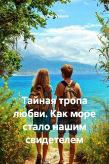 Тайная тропа любви. Как море стало нашим свидетелем - Сергей Чувашов