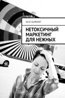 Нетоксичный маркетинг для нежных - Julie Gloriant