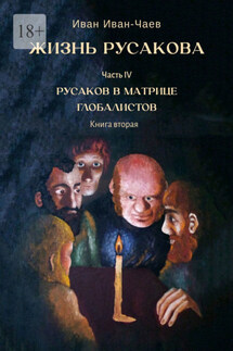 Жизнь Русакова. Часть IV. Русаков в Матрице Глобалистов. Книга вторая - Иван Иван-Чаев