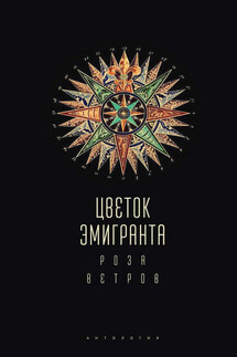 Цветок эмигранта. Роза ветров. Антология - Коллектив авторов, Татьяна А. Ивлева