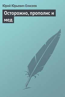 Осторожно, прополис и мед - Юрий Елисеев