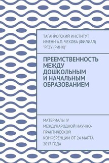 Преемственность между дошкольным и начальным образованием. Материалы IV Международной научно-практической конференции от 24 марта 2017 года - Таганрогский институт имени А. П. Чехова (филиал) «РГЭУ (РИНХ)»