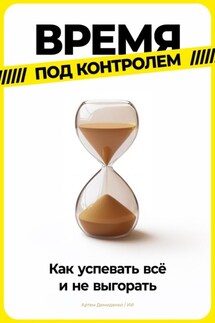 Время под контролем: Как успевать всё и не выгорать - Артем Демиденко