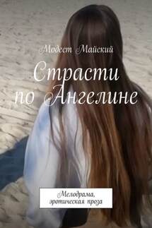 Страсти по Ангелине. Мелодрама, эротическая проза - Модест Майский