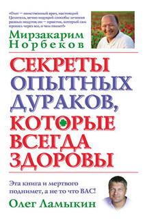 Секреты опытных дураков, которые всегда здоровы - Олег Д. Ламыкин, Мирзакарим Санакулович Норбеков