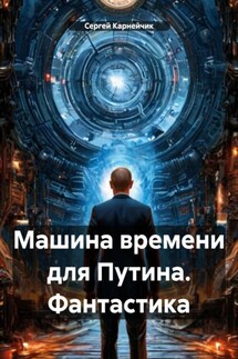 Машина времени для Путина. Фантастика - Сергей Карнейчик