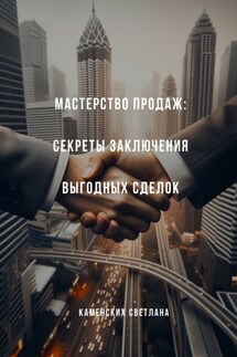 Мастерство продаж: секреты заключения выгодных сделок - Светлана Каменских