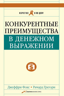 Конкурентные преимущества в денежном выражении - Джеффри Дж. Фокс, Ричард К. Грегори