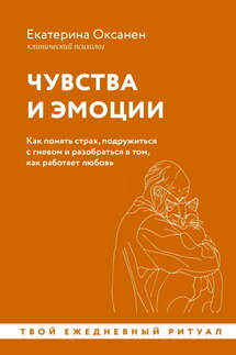 Чувства и эмоции. Как понять страх, подружиться с гневом и разобраться в том, как работает любовь - Екатерина Оксанен