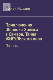 Приключения Шерлока Холмса в Самаре. Тайна ЖИГУЛЬского пива. Повесть - Руслан Ишалин