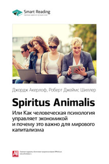 Ключевые идеи книги: Spiritus Animalis, или Как человеческая психология управляет экономикой и почему это важно для мирового капитализма. Джордж Акерлоф, Роберт Джеймс Шиллер - Smart Reading
