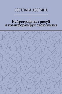 Нейрографика: рисуй и трансформируй свою жизнь - Светлана Аверина