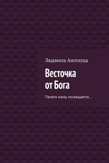 Весточка от Бога. Памяти мамы посвящается… - Людмила Ангелуца