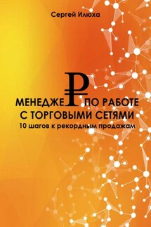 Менеджер по работе с торговыми сетями. 10 шагов к рекордным продажам - Сергей Илюха