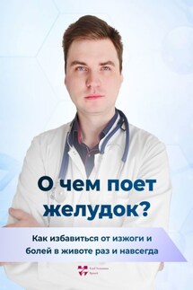 О чем поет желудок? Как избавиться от изжоги и болей в животе раз и навсегда - Павел Дементьев
