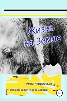 Жизнь на Земле. Стихи из серии «Голос Сердца» - Анна Купровская