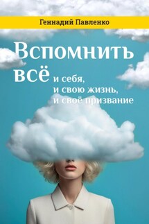 Вспомнить всё: и себя, и свою жизнь, и своё призвание - Геннадий Павленко