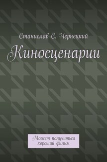 Киносценарии. Может получиться хороший фильм - Станислав Чернецкий