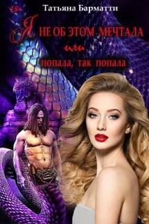 Я не об этом мечтала или Попала, так попала - Татьяна Барматти
