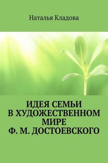 Идея семьи в художественном мире Ф. М. Достоевского. Монография - Наталья Кладова