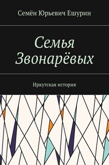 Семья Звонарёвых. Иркутская история - Семён Ешурин