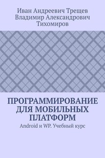 Программирование для мобильных платформ. Android и WP. Учебный курс - Иван Андреевич Трещев, Владимир Александрович Тихомиров