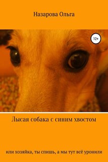Лысая собака с синим хвостом, или хозяйка, ты спишь, а мы тут всё уронили! - Ольга Назарова