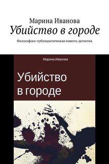 Убийство в городе. Философско-публицистическая повесть-детектив - Марина Иванова
