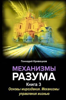 Механизмы разума. Книга 3. Основы мироздания. Механизмы управления жизнью - Геннадий Кривецков