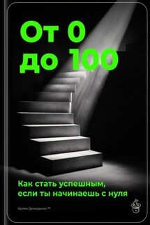 От 0 до 100: Как стать успешным, если ты начинаешь с нуля - Артем Демиденко