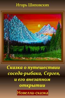Сказка о путешествии соседа-рыбака, Сергея, и его внезапном открытии - Игорь Шиповских