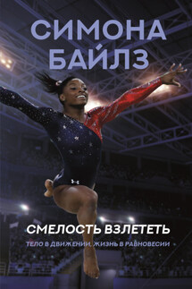 Симона Байлз. Смелость взлететь. Тело в движении, жизнь в равновесии - Мишель Бёрфорд, Симона Байлз