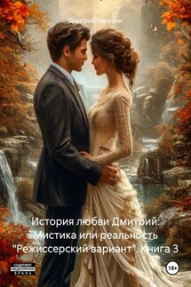 История любви Дмитрий: Мистика или реальность «Режиссерский вариант». Книга 3 - Дмитрий Боррони