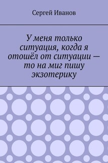 У меня только ситуация, когда я отошёл от ситуации – то на миг пишу экзотерику - Сергей Иванов