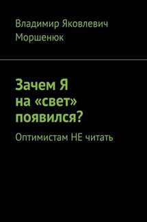 Зачем я на «свет» появился? Оптимистам не читать - Владимир Моршенюк