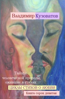 Тайны человеческой природы, ожившие в стихах. Циклы стихов о любви. Книга сорок девятая - Владимир Кузоватов