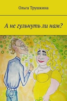 А не гульнуть ли нам? - Ольга Трушкина