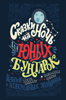 Сказки на ночь для юных бунтарок. 100 вдохновляющих историй о невероятных женщинах - Элена Фавилли, Франческа Кавальо