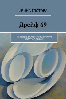 Дрейф 69. Путевые заметки в личном постмодерне - Ирина Глотова