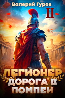 Легионер. Дорога в Помпеи – 2 - Валерий Гуров