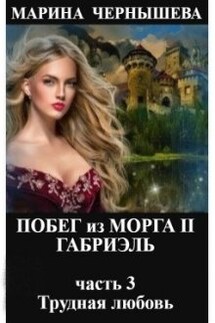 Побег из Морга 2. Габриэль. часть 3 Трудная любовь - Марина Чернышева