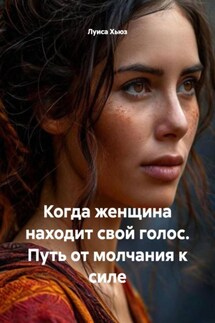 Когда женщина находит свой голос. Путь от молчания к силе - Луиса Хьюз