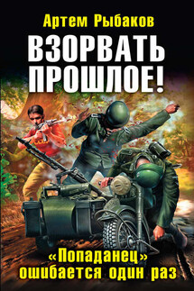 Взорвать прошлое! «Попаданец» ошибается один раз - Артем Рыбаков